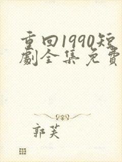 重回1990短剧全集免费播放