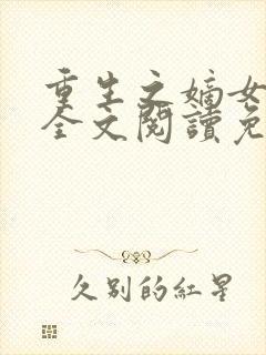 重生之嫡女祸妃全文阅读免费