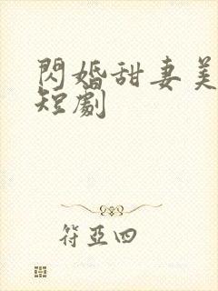 闪婚甜妻美又飒短剧