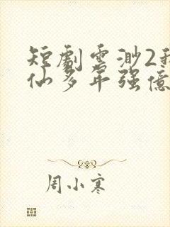 短剧云渺2我修仙多年强亿点怎么了