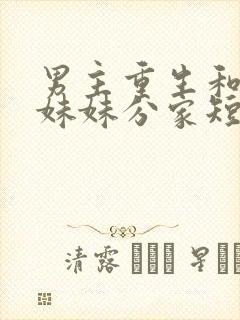 男主重生和三个妹妹分家短剧