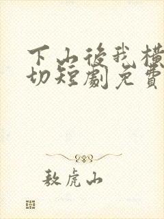 下山后我横扫一切短剧免费播放