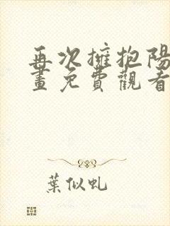 再次拥抱阳光漫画免费观看下拉式