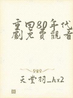 重回80年代短剧免费观看