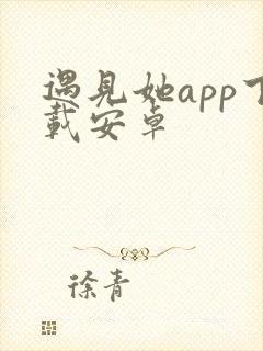 遇见她app下载安卓