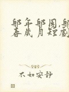 那年那团,那青春岁月短剧大结局