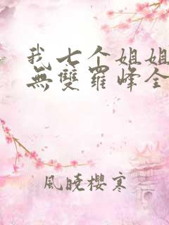 我七个姐姐绝世无双罗峰全文免费