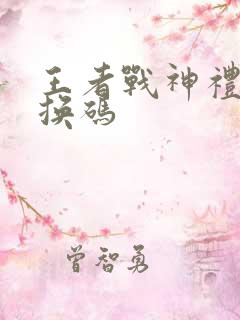 王者战神礼包兑换码