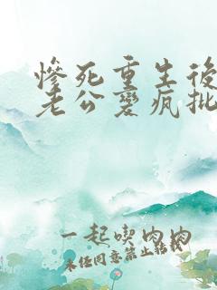 惨死重生后冰山老公变疯批了小说