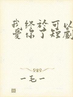 我终于可以不再爱你了短剧观看全