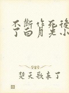 不断作死后我成了白月光小说免费阅