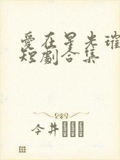 爱在星光璀璨时短剧合集