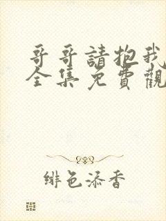 哥哥请抱我动漫全集免费观看