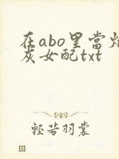 在abo里当炮灰女配txt