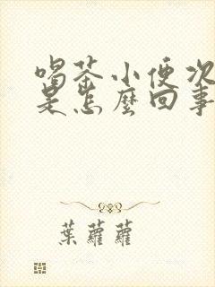 喝茶小便次数多是怎么回事