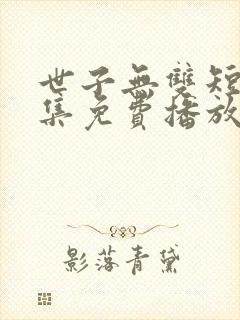 世子无双短剧全集免费播放