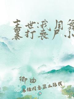 末世:我用舞鞋暴打丧尸小说全集阅读