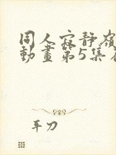 同人寂静岭3d动画第5集在哪里看