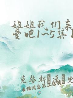 姐姐我们来谈恋爱吧1~5集日漫