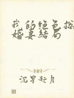 我的绝色总裁未婚妻结局