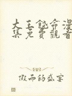 大王饶命漫画全集免费观看下拉式