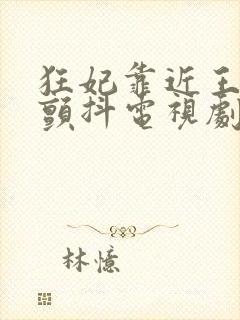 狂妃靠近王爷在颤抖电视剧