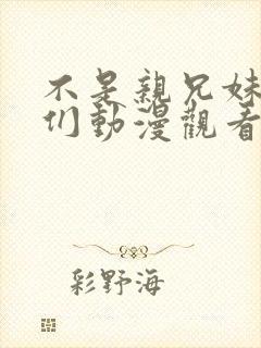 不是亲兄妹的我们动漫观看免费全集高清