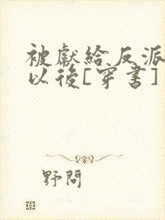 被献给反派大佬以后[穿书]