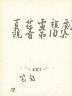 夏花电视剧免费观看第10集