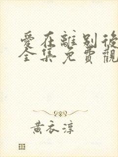 爱在离别后短剧全集免费观看高清