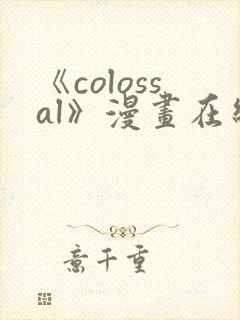 《colossal》漫画在线下拉式免费观看