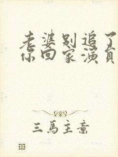 老婆别追了我跟你回家演员表