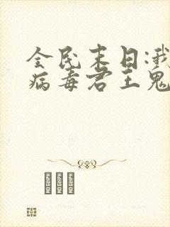 全民末日:我,病毒君王鬼神阎罗的小说
