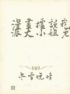 漫画据说我是反派大小姐免费下拉式