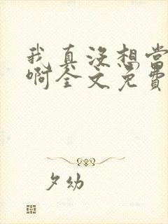 我真没想当皇帝啊全文免费