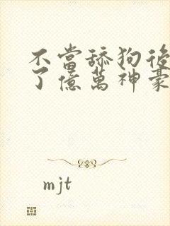 不当舔狗后我成了亿万神豪在线观看全集