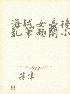 海贼女帝后宫靡乱笔趣阁小说