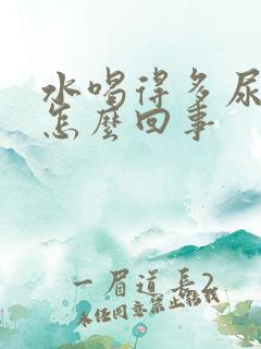 水喝得多尿少是怎么回事