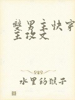 双男主快穿攻略主攻文