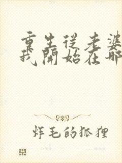 重生从老婆倒追我开始在哪看