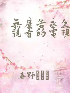 无广告永久免费观看的电视剧软件