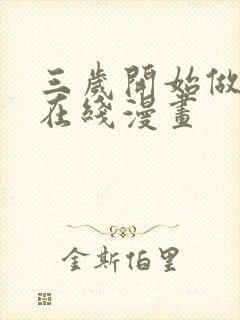 三岁开始做王者在线漫画