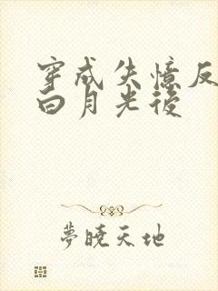 穿成失忆反派的白月光后