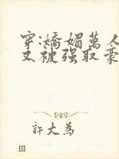 穿:娇媚万人迷又被强取豪夺了