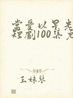 当爱以星光为牢短剧100集免费观看