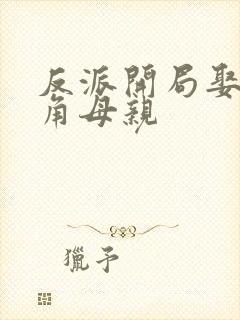 反派开局娶了主角母亲