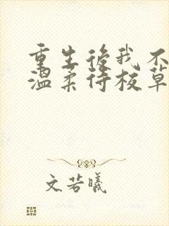 重生后我不作死温柔待校草男友免费