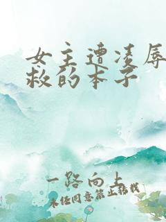 女主遭凌辱后得救的本子