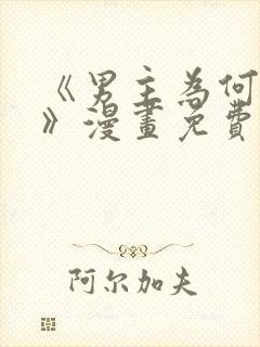 《男主为何引我》漫画免费看下拉式