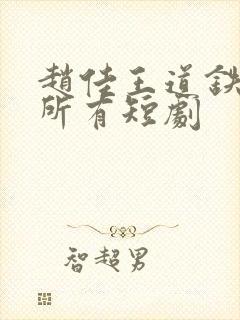 赵佳王道铁演的所有短剧